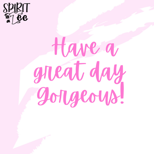 Have a Great Day, Gorgeous!